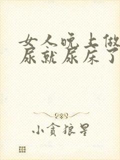 女人晚上做梦撒尿就尿床了是什么原因