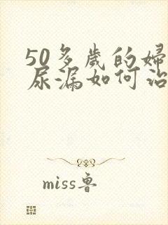 50多岁的妇女尿漏如何治疗