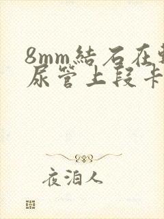 8mm结石在输尿管上段卡住怎么办