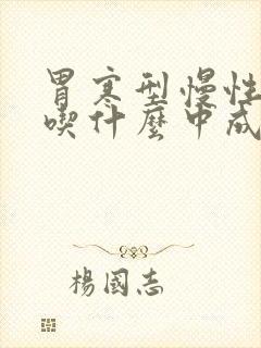 胃寒型慢性胃炎吃什么中成药好得快