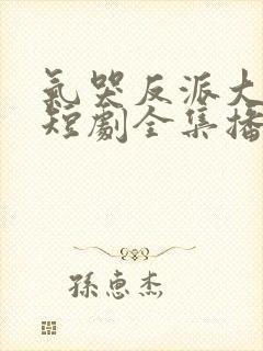 气哭反派大小姐短剧全集播放