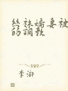 丝袜娇妻被屈辱的调教