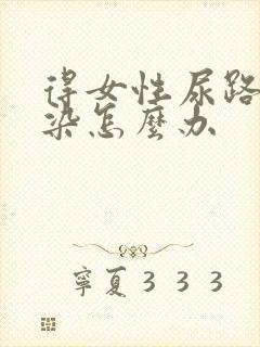 得女性尿路有感染怎么办