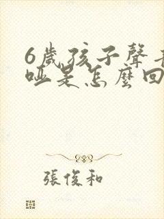 6岁孩子声音嘶哑是怎么回事