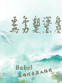 更年期浑身酸痛无力是怎么回事