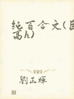 纯百合文(巨肉高h)