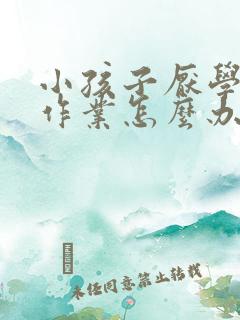 小孩子厌学不写作业怎么办