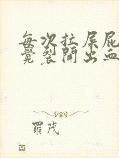 每次拉屎屁眼感觉裂开出血