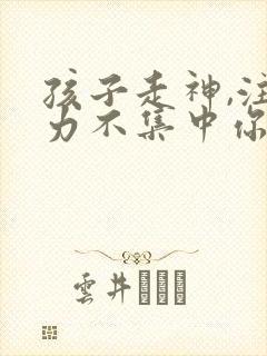 孩子走神,注意力不集中你的解决办法