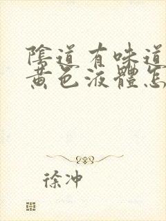 阴道有味道还有黄色液体怎么回事