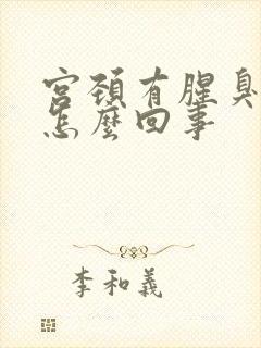 宫颈有腥臭味是怎么回事