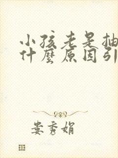 小孩老是抽搐是什么原因引起的