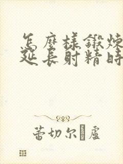 怎么样锻炼可以延长射精时间