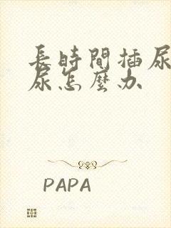 长时间插尿管漏尿怎么办