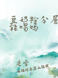 豆奶粉分层了还能喝吗