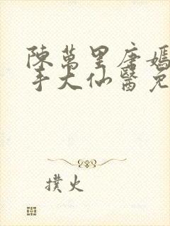 陈万里唐嫣然妙手大仙医免费阅读全文小说