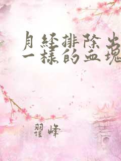 月经排除出像肉一样的血块是怎么回事