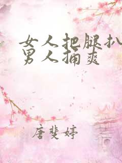 女人把腿扒开让男人捅爽