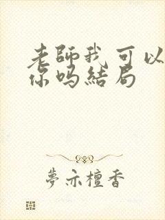 老师我可以喜欢你吗结局