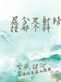 尿分叉射精无力挂哪个科