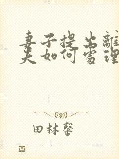 妻子提出离婚丈夫如何处理