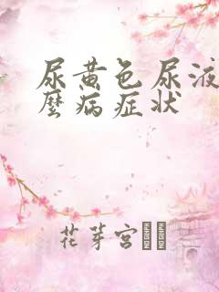 尿黄色尿液是什么病症状