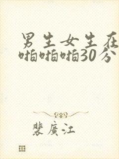 男生女生在床上啪啪啪30分钟免费在线观看