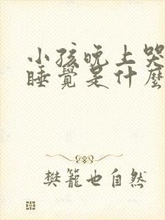 小孩晚上哭闹不睡觉是什么原因