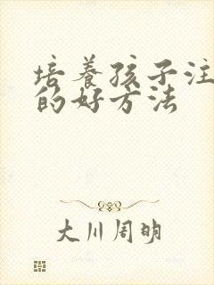 培养孩子注意力的好方法