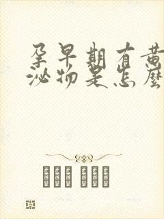 孕早期有黄色分泌物是怎么回事