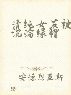 清纯女友被调教沉沦绿帽
