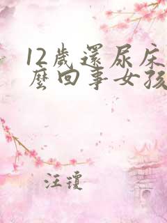 12岁还尿床怎么回事女孩