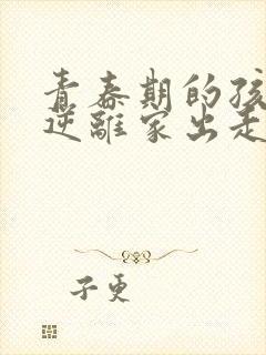 青春期的孩子叛逆离家出走家长该怎么处理