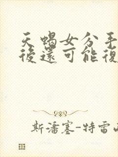 天蝎女分手了以后还可能复合吗