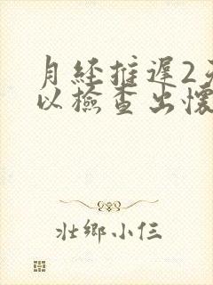 月经推迟2天可以检查出怀孕吗