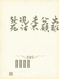 发现老公出轨还死活不愿离婚