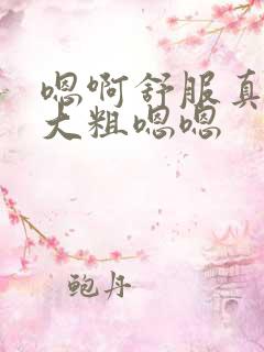 嗯啊舒服真紧好大粗嗯嗯