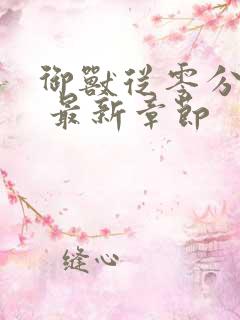 御兽从零分开始 最新章节