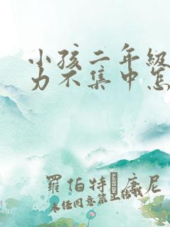 小孩二年级专注力不集中怎么办