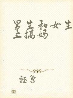 男生和女生在床上搞妈