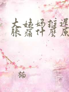 大姨妈推迟乳房胀痛什么原因