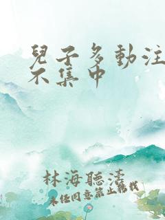 儿子多动注意力不集中