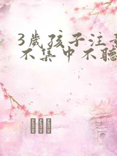 3岁孩子注意力不集中不听指令