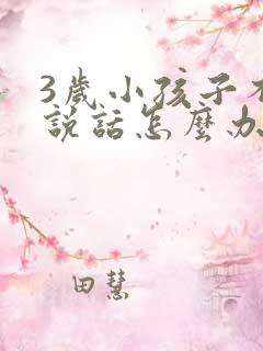 3岁小孩子不会说话怎么办呢