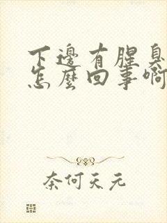 下边有腥臭味是怎么回事啊