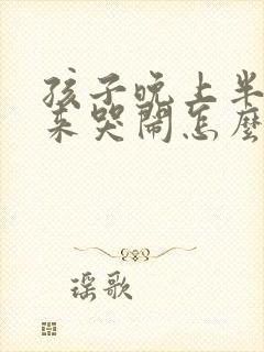 孩子晚上半夜醒来哭闹怎么回事