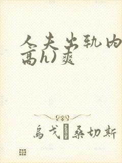 人夫出轨内s(高h)爽