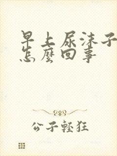 早上尿沫子多是怎么回事