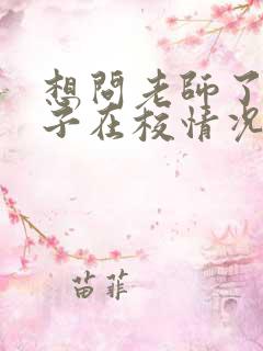 想问老师了解孩子在校情况怎么问