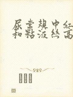 尿常规中红细胞和粘液丝高怎么回事